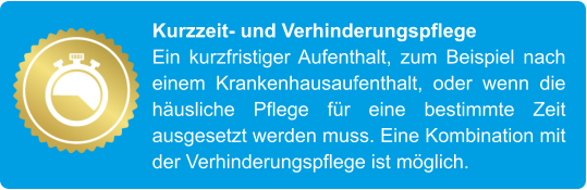 Kurzzeit- und Verhinderungspflege Ein kurzfristiger Aufenthalt, zum Beispiel nach einem Krankenhausaufenthalt, oder wenn die häusliche Pflege für eine bestimmte Zeit ausgesetzt werden muss. Eine Kombination mit der Verhinderungspflege ist möglich.